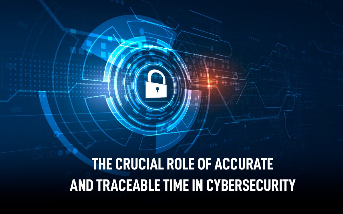 The Crucial Role of Accurate and Traceable Time in Cybersecurity